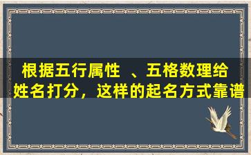 根据五行属性  、五格数理给  姓名打分，这样的起名方式靠谱吗